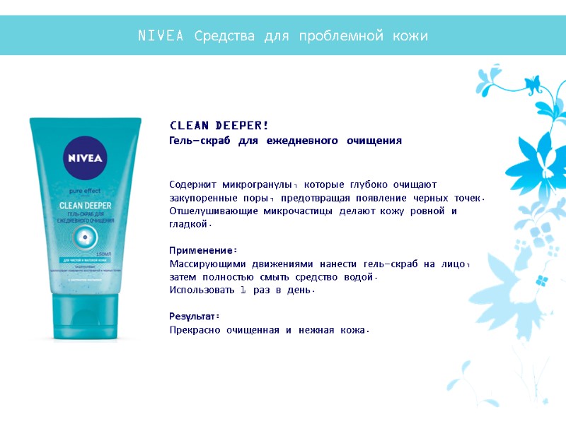 CLEAN DEEPER!  Гель-скраб для ежедневного очищения   Содержит микрогранулы, которые глубоко очищают